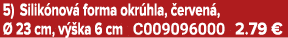 5) Silik nov forma okr hla,  erven ,   23 cm, v  ka 6 cm C009096000 2.79 €