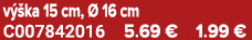 v ka 15 cm,   16 cm C007842016 5.69 € 1.99 €