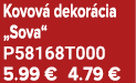 Kovov dekor cia „Sova“ P58168T000 5.99 € 4.79 €