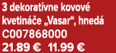 3 dekorat vne kovov kvetin  e „Vasar“, hned  C007868000 21.89 € 11.99 €