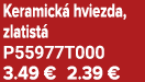 Keramick hviezda, zlatist  P55977T000 3.49 € 2.39 €