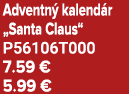 Adventn kalend r „Santa Claus“ P56106T000 7.59 € 5.99 €