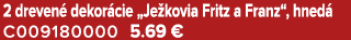 2 dreven dekor cie „Je kovia Fritz a Franz“, hned  C009180000 5.69 €