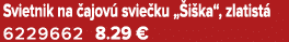 Svietnik na ajov  svie ku „ i ka“, zlatist  6229662 8.29 €