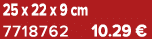 25 x 22 x 9 cm 7718762 10.29 €
