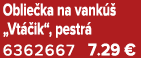 Oblie ka na vank  „Vt  ik“, pestr  6362667 7.29 €