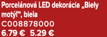 Porcel nov LED dekor cia „Biely mot  “, biela C008878000 6.79 € 5.29 €