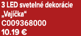 3 LED sveteln dekor cie „Vaj  ka“ C009368000 10.19 €