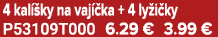 4 kal ky na vaj  ka + 4 ly i ky P53109T000 6.29 € 3.99 €