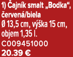 1) ajn k smalt „Bodka“,  erven /biela   13,5 cm, v  ka 15 cm, objem 1,35 l. C009451000 20.39 €