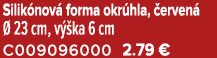 Silik nov forma okr hla,  erven    23 cm, v  ka 6 cm C009096000 2.79 €