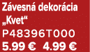 Z vesn dekor cia „Kvet“ P48396T000 5.99 € 4.99 €