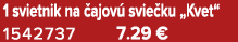 1 svietnik na ajov  svie ku „Kvet“ 1542737 7.29 €