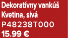 Dekorat vny vank  Kvetina, siv  P48238T000 15.99 €