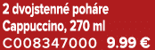 2 dvojstenn poh re Cappuccino, 270 ml C008347000 9.99 €