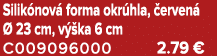 Silik nov forma okr hla,  erven    23 cm, v  ka 6 cm C009096000 2.79 €