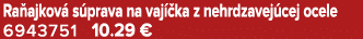 Ra ajkov s prava na vaj  ka z nehrdzavej cej ocele 6943751 10.29 €