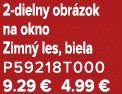 2 dielny obr zok na okno Zimn les, biela P59218T000 9.29 € 4.99 €