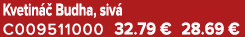Kvetin  Budha, siv  C009511000 32.79 € 28.69 €